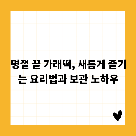 명절 끝 가래떡, 새롭게 즐기는 요리법과 보관 노하우