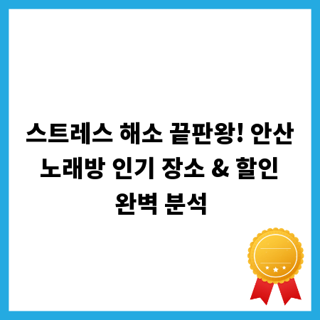 스트레스 해소 끝판왕! 안산 노래방 인기 장소 & 할인 완벽 분석