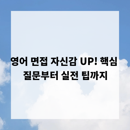 영어 면접 자신감 UP! 핵심 질문부터 실전 팁까지