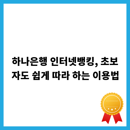 하나은행 인터넷뱅킹, 초보자도 쉽게 따라 하는 이용법