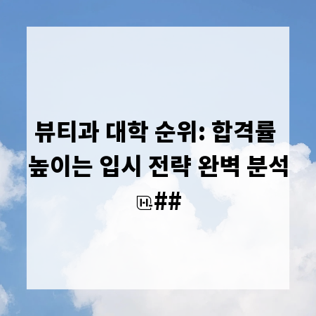 뷰티과 대학 순위: 합격률 높이는 입시 전략 완벽 분석
##
