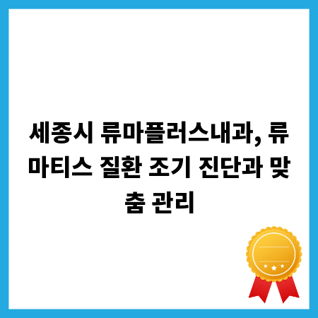 세종시 류마플러스내과, 류마티스 질환 조기 진단과 맞춤 관리