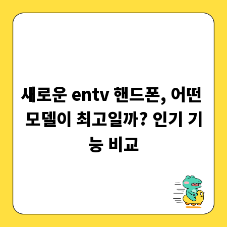 새로운 entv 핸드폰, 어떤 모델이 최고일까? 인기 기능 비교