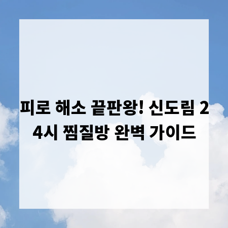 피로 해소 끝판왕! 신도림 24시 찜질방 완벽 가이드
