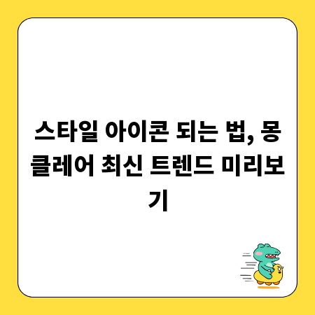 스타일 아이콘 되는 법, 몽클레어 최신 트렌드 미리보기