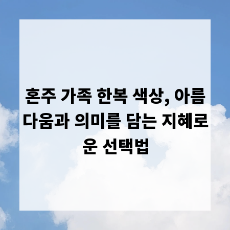 혼주 가족 한복 색상, 아름다움과 의미를 담는 지혜로운 선택법
