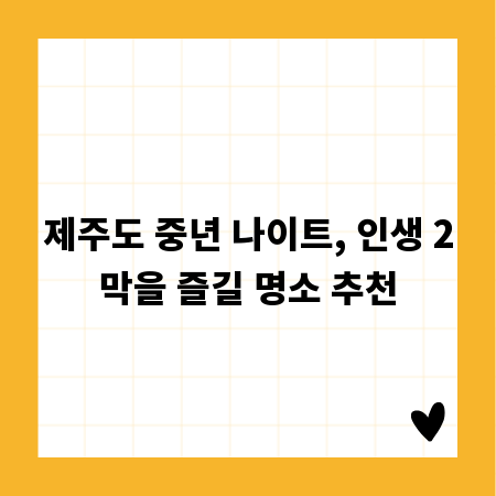 제주도 중년 나이트, 인생 2막을 즐길 명소 추천