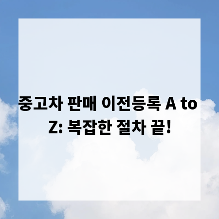 중고차 판매 이전등록 A to Z: 복잡한 절차 끝!