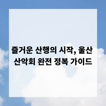 즐거운 산행의 시작, 울산 산악회 완전 정복 가이드
