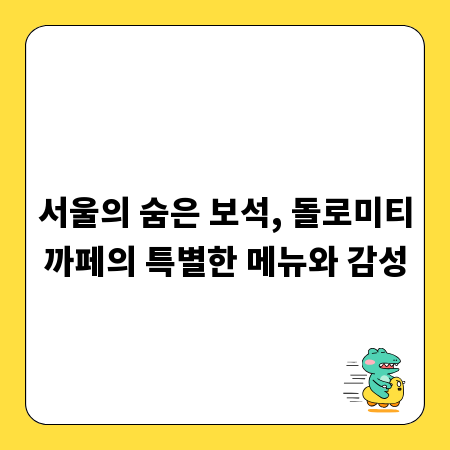 서울의 숨은 보석, 돌로미티까페의 특별한 메뉴와 감성