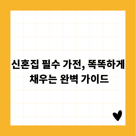 신혼집 필수 가전, 똑똑하게 채우는 완벽 가이드