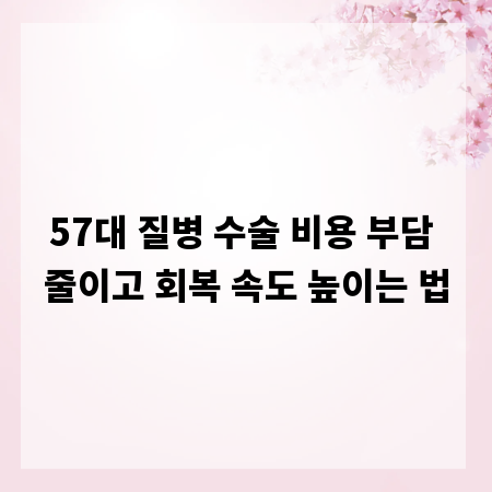 57대 질병 수술 비용 부담 줄이고 회복 속도 높이는 법