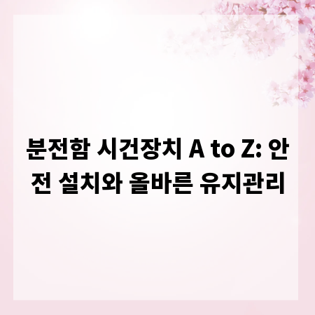 분전함 시건장치 A to Z: 안전 설치와 올바른 유지관리
