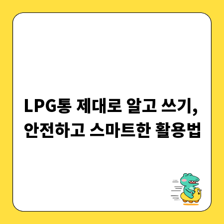 LPG통 제대로 알고 쓰기, 안전하고 스마트한 활용법