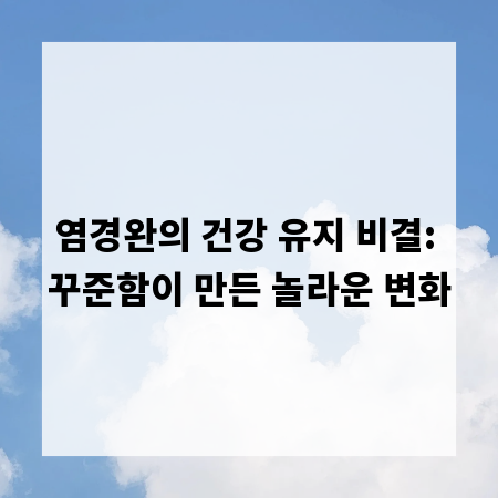 염경완의 건강 유지 비결: 꾸준함이 만든 놀라운 변화