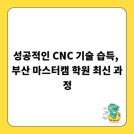 성공적인 CNC 기술 습득, 부산 마스터캠 학원 최신 과정