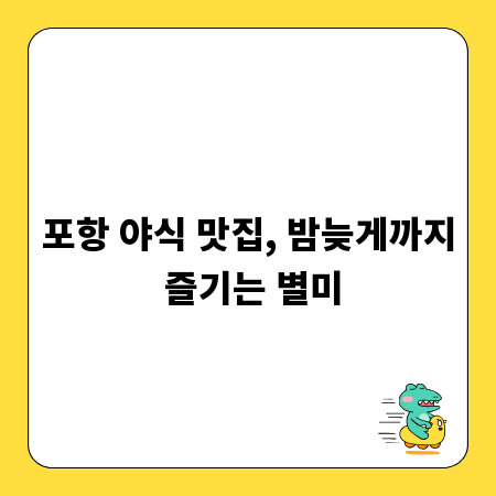 포항 야식 맛집, 밤늦게까지 즐기는 별미