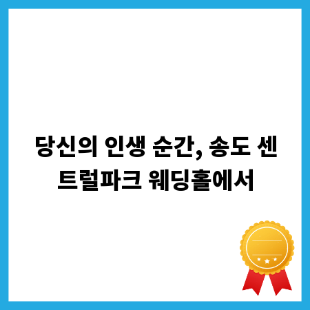 당신의 인생 순간, 송도 센트럴파크 웨딩홀에서