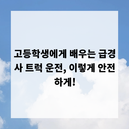 고등학생에게 배우는 급경사 트럭 운전, 이렇게 안전하게!