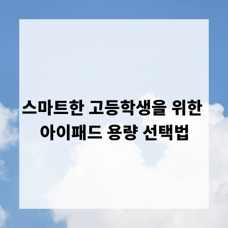 스마트한 고등학생을 위한 아이패드 용량 선택법
