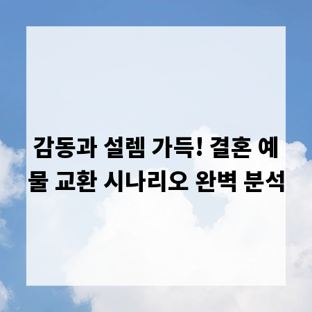 감동과 설렘 가득! 결혼 예물 교환 시나리오 완벽 분석