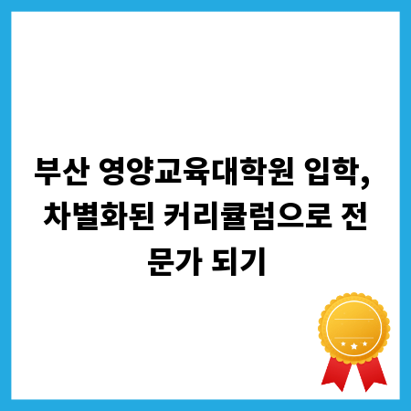 부산 영양교육대학원 입학, 차별화된 커리큘럼으로 전문가 되기