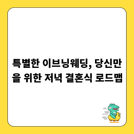 특별한 이브닝웨딩, 당신만을 위한 저녁 결혼식 로드맵
