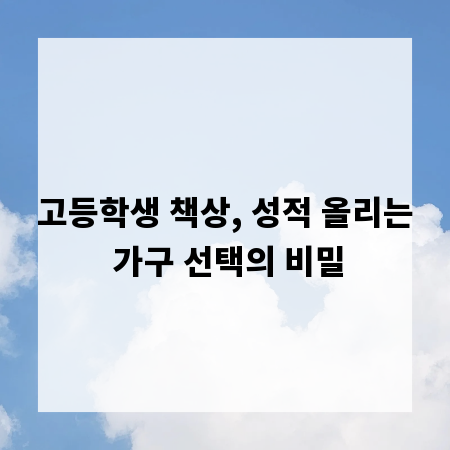 고등학생 책상, 성적 올리는 가구 선택의 비밀