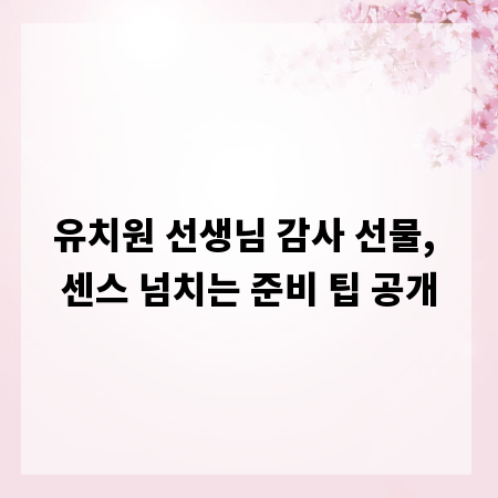 유치원 선생님 감사 선물, 센스 넘치는 준비 팁 공개