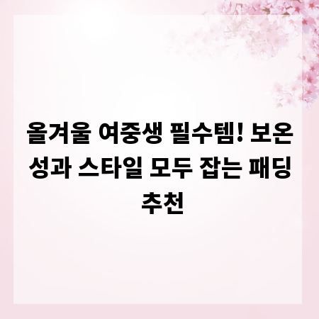 올겨울 여중생 필수템! 보온성과 스타일 모두 잡는 패딩 추천