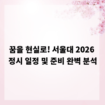 꿈을 현실로! 서울대 2026 정시 일정 및 준비 완벽 분석