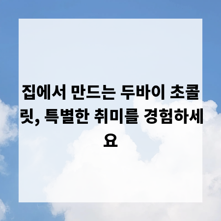 집에서 만드는 두바이 초콜릿, 특별한 취미를 경험하세요