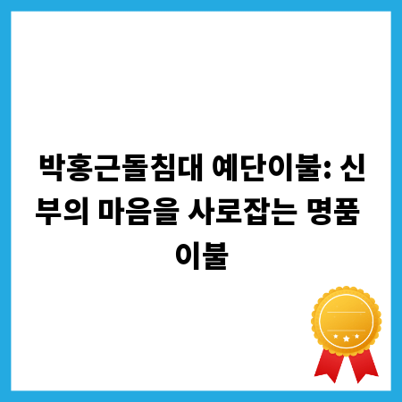 박홍근돌침대 예단이불: 신부의 마음을 사로잡는 명품 이불