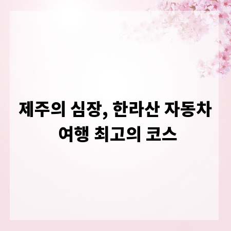 제주의 심장, 한라산 자동차 여행 최고의 코스