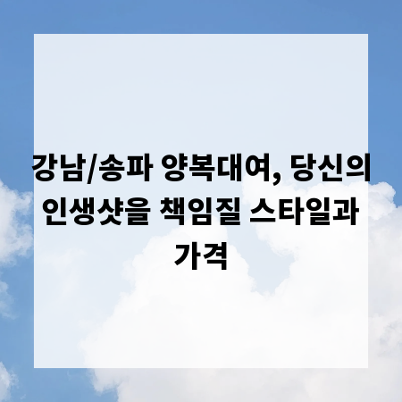 강남/송파 양복대여, 당신의 인생샷을 책임질 스타일과 가격