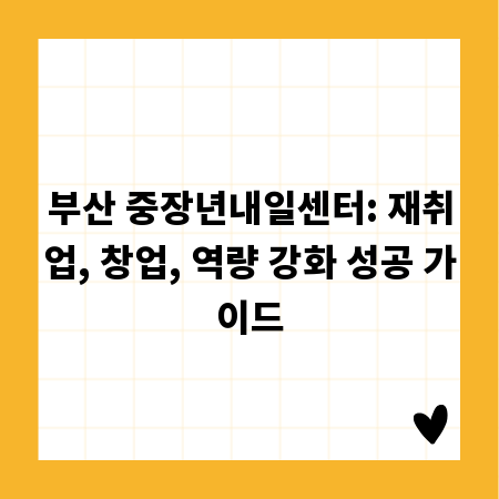 부산 중장년내일센터: 재취업, 창업, 역량 강화 성공 가이드
