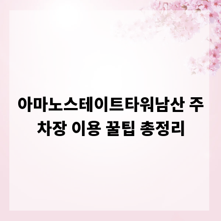 아마노스테이트타워남산 주차장 이용 꿀팁 총정리