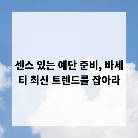 센스 있는 예단 준비, 바세티 최신 트렌드를 잡아라