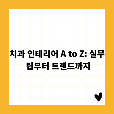 치과 인테리어 A to Z: 실무 팁부터 트렌드까지