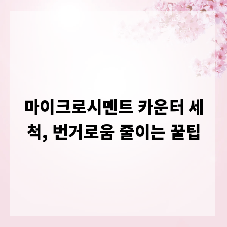 마이크로시멘트 카운터 세척, 번거로움 줄이는 꿀팁