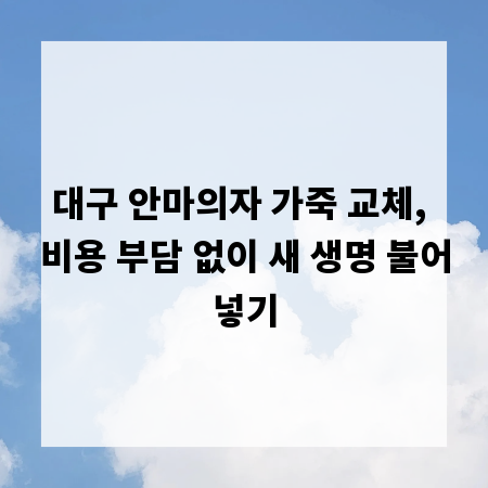 대구 안마의자 가죽 교체, 비용 부담 없이 새 생명 불어넣기