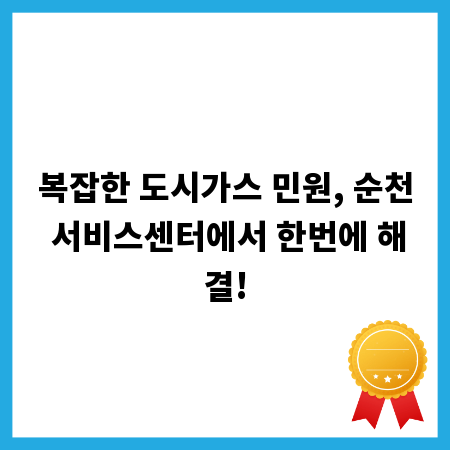 복잡한 도시가스 민원, 순천 서비스센터에서 한번에 해결!