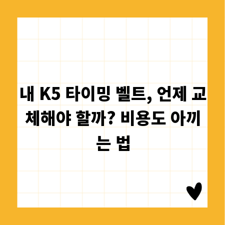 내 K5 타이밍 벨트, 언제 교체해야 할까? 비용도 아끼는 법