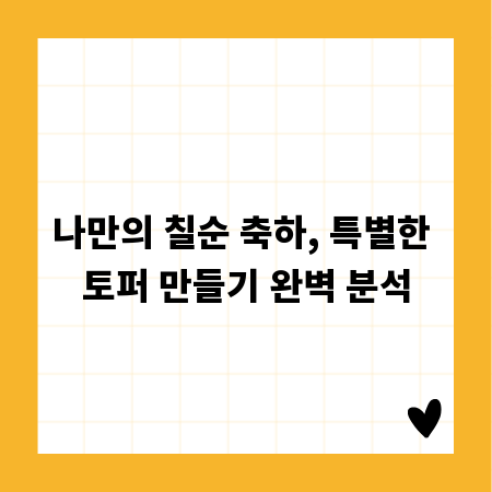 나만의 칠순 축하, 특별한 토퍼 만들기 완벽 분석
