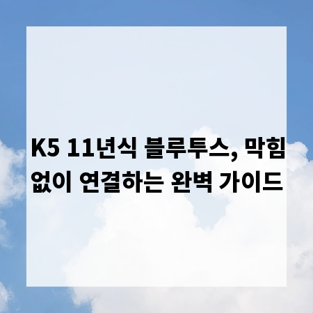 K5 11년식 블루투스, 막힘없이 연결하는 완벽 가이드