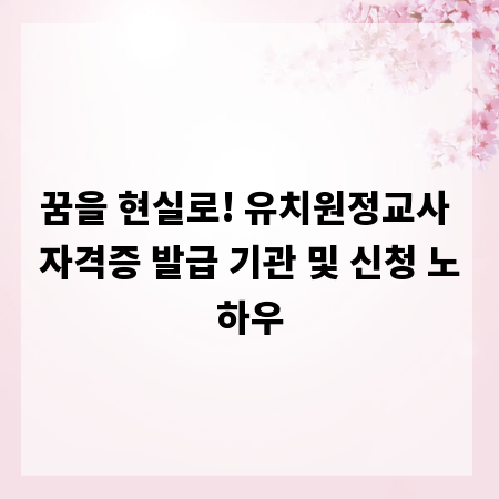 꿈을 현실로! 유치원정교사 자격증 발급 기관 및 신청 노하우