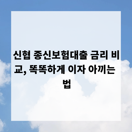 신협 종신보험대출 금리 비교, 똑똑하게 이자 아끼는 법