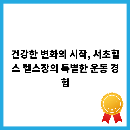건강한 변화의 시작, 서초힐스 헬스장의 특별한 운동 경험