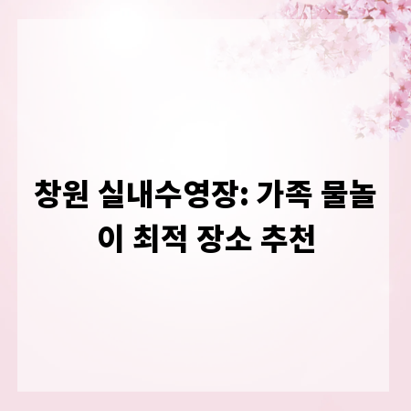창원 실내수영장: 가족 물놀이 최적 장소 추천