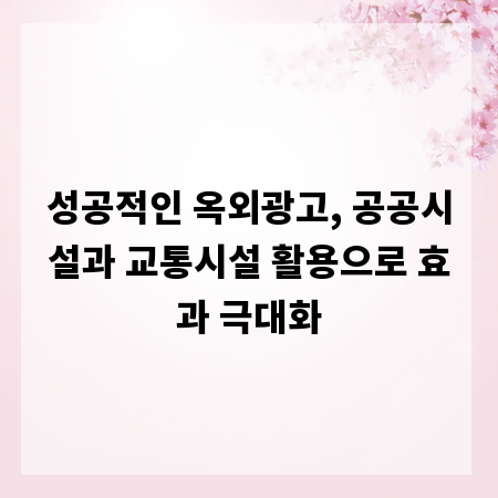 성공적인 옥외광고, 공공시설과 교통시설 활용으로 효과 극대화